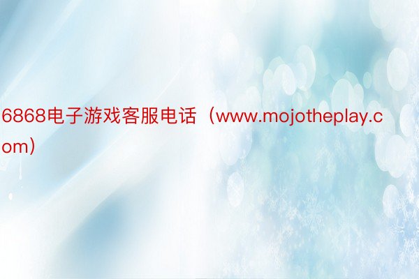 6868电子游戏客服电话（www.mojotheplay.com）