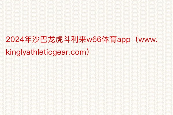 2024年沙巴龙虎斗利来w66体育app（www.kinglyathleticgear.com）