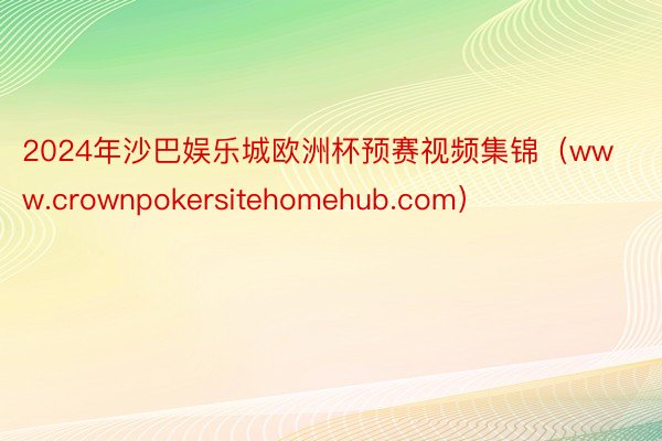 2024年沙巴娱乐城欧洲杯预赛视频集锦（www.crownpokersitehomehub.com）