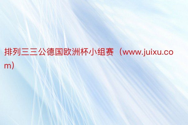 排列三三公德国欧洲杯小组赛（www.juixu.com）