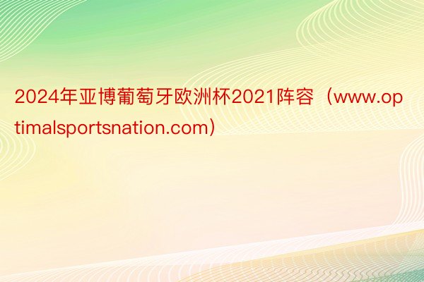 2024年亚博葡萄牙欧洲杯2021阵容（www.optimalsportsnation.com）