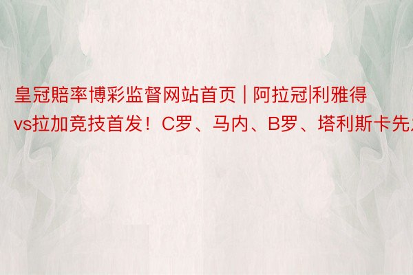 皇冠賠率博彩监督网站首页 | 阿拉冠|利雅得vs拉加竞技首发！C罗、马内、B罗、塔利斯卡先发