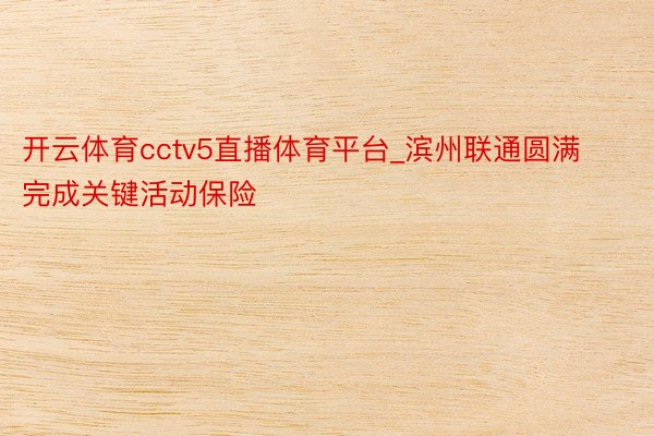 开云体育cctv5直播体育平台_滨州联通圆满完成关键活动保险