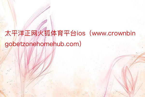 太平洋正网火狐体育平台ios（www.crownbingobetzonehomehub.com）