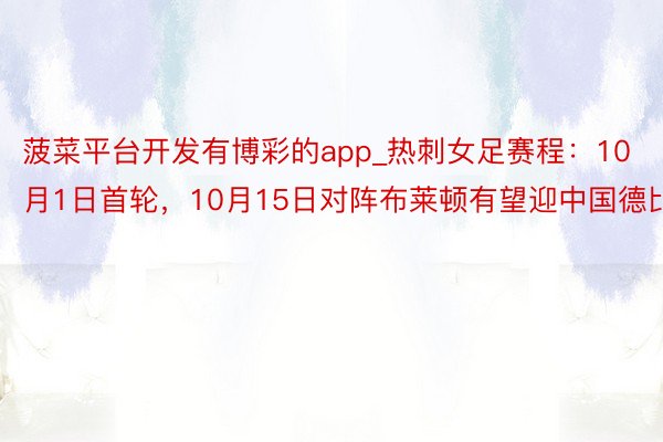 菠菜平台开发有博彩的app_热刺女足赛程：10月1日首轮，10月15日对阵布莱顿有望迎中国德比