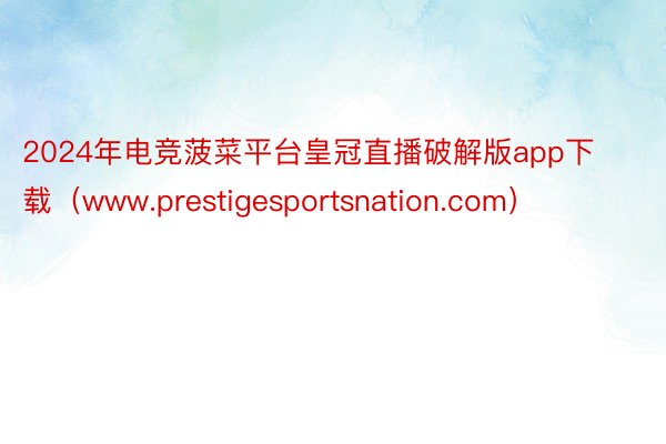 2024年电竞菠菜平台皇冠直播破解版app下载（www.prestigesportsnation.com）