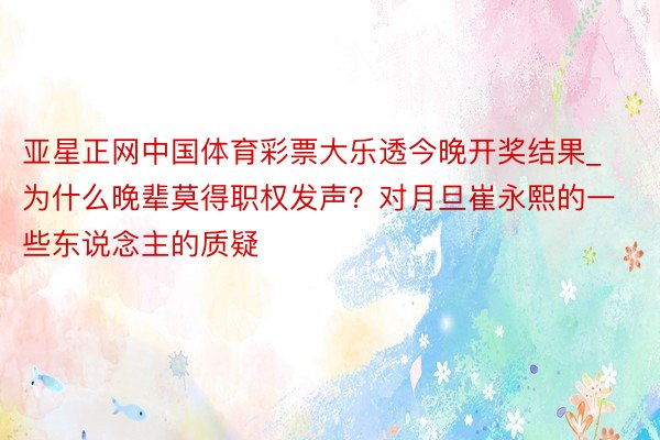 亚星正网中国体育彩票大乐透今晚开奖结果_为什么晚辈莫得职权发声？对月旦崔永熙的一些东说念主的质疑