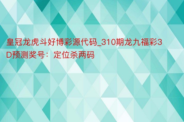 皇冠龙虎斗好博彩源代码_310期龙九福彩3D预测奖号：定位杀两码