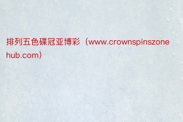 排列五色碟冠亚博彩（www.crownspinszonehub.com）